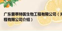 廣東普萃特醫生物工程有限公司(關于廣東普萃特醫生物工程有限公司介紹)