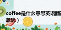 coffee是什么意思英語翻譯(coffee是什么意思)