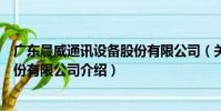 廣東晨威通訊設備股份有限公司(關于廣東晨威通訊設備股份有限公司介紹)