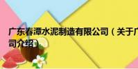 廣東春潭水泥制造有限公司(關于廣東春潭水泥制造有限公司介紹)