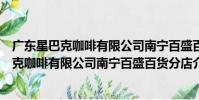 廣東星巴克咖啡有限公司南寧百盛百貨分店(關于廣東星巴克咖啡有限公司南寧百盛百貨分店介紹)