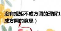 沒有規矩不成方圓的理解100字(沒有規矩不成方圓的意思)