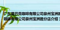 廣東星巴克咖啡有限公司泉州寶洲路分店(關于廣東星巴克咖啡有限公司泉州寶洲路分店介紹)