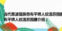當代荔波瑤族青布平繡人紋流蘇圍腰(關于當代荔波瑤族青布平繡人紋流蘇圍腰介紹)