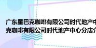 廣東星巴克咖啡有限公司時代地產中心分店(關于廣東星巴克咖啡有限公司時代地產中心分店介紹)