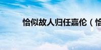 恰似故人歸任嘉倫(恰似故人歸)