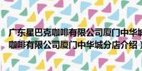 廣東星巴克咖啡有限公司廈門中華城分店(關于廣東星巴克咖啡有限公司廈門中華城分店介紹)