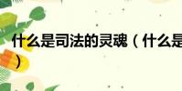 什么是司法的靈魂(什么是司法的靈魂和生命)