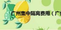 廣州集中隔離費用(廣州集團電話)