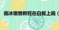畫冰墩墩教程在白板上畫(畫冰墩墩教程)