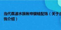當代荔波水族帳簾銀蛙配飾(關于當代荔波水族帳簾銀蛙配飾介紹)