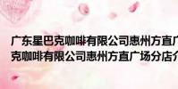 廣東星巴克咖啡有限公司惠州方直廣場分店(關于廣東星巴克咖啡有限公司惠州方直廣場分店介紹)