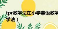 tpr教學法在小學英語教學中的應用(tpr教學法)