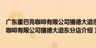 廣東星巴克咖啡有限公司獵德大道東分店(關于廣東星巴克咖啡有限公司獵德大道東分店介紹)