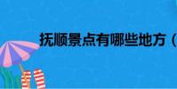 撫順景點有哪些地方(撫順景點)