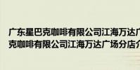 廣東星巴克咖啡有限公司江海萬達廣場分店(關于廣東星巴克咖啡有限公司江海萬達廣場分店介紹)