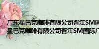 廣東星巴克咖啡有限公司晉江SM國際廣場分店(關于廣東星巴克咖啡有限公司晉江SM國際廣場分店介紹)