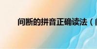 間斷的拼音正確讀法(間斷的拼音)