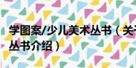 學圖案/少兒美術叢書(關于學圖案/少兒美術叢書介紹)
