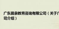 廣東晨泉教育咨詢有限公司(關于廣東晨泉教育咨詢有限公司介紹)