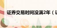證券交易時間沒滿2年(證券交易時間)