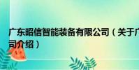 廣東昭信智能裝備有限公司(關于廣東昭信智能裝備有限公司介紹)