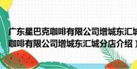 廣東星巴克咖啡有限公司增城東匯城分店(關于廣東星巴克咖啡有限公司增城東匯城分店介紹)