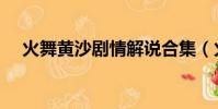 火舞黃沙劇情解說合集(火舞黃沙劇情)