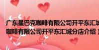 廣東星巴克咖啡有限公司開平東匯城分店(關于廣東星巴克咖啡有限公司開平東匯城分店介紹)