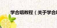學合唱教程(關于學合唱教程介紹)