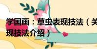 學國畫:草蟲表現技法(關于學國畫:草蟲表現技法介紹)