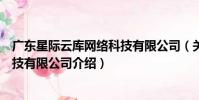 廣東星際云庫網絡科技有限公司(關于廣東星際云庫網絡科技有限公司介紹)