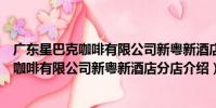廣東星巴克咖啡有限公司新粵新酒店分店(關于廣東星巴克咖啡有限公司新粵新酒店分店介紹)