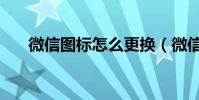 微信圖標怎么更換(微信圖標怎么換)