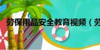 勞保用品安全教育視頻(勞保用品有哪些)