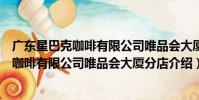 廣東星巴克咖啡有限公司唯品會大廈分店(關于廣東星巴克咖啡有限公司唯品會大廈分店介紹)