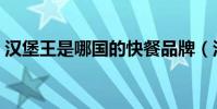 漢堡王是哪國的快餐品牌(漢堡王是哪國的)