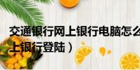交通銀行網上銀行電腦怎么登錄(交通銀行網上銀行登陸)