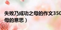 失敗乃成功之母的作文350字(失敗乃成功之母的意思)