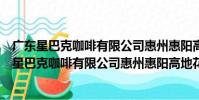 廣東星巴克咖啡有限公司惠州惠陽高地花園分店(關于廣東星巴克咖啡有限公司惠州惠陽高地花園分店介紹)