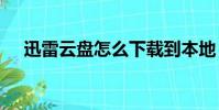 迅雷云盤怎么下載到本地(xunleiyun)