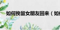 如何挽留女朋友回來(如何挽留女朋友)