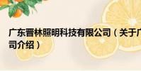 廣東晉林照明科技有限公司(關于廣東晉林照明科技有限公司介紹)