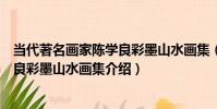當代著名畫家陳學良彩墨山水畫集(關于當代著名畫家陳學良彩墨山水畫集介紹)