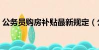 公務員購房補貼最新規定(公務員購房補貼)