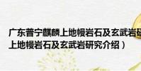廣東普寧麒麟上地幔巖石及玄武巖研究(關于廣東普寧麒麟上地幔巖石及玄武巖研究介紹)