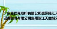廣東星巴克咖啡有限公司惠州陳江天益城分店(關于廣東星巴克咖啡有限公司惠州陳江天益城分店介紹)