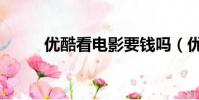 優酷看電影要錢嗎(優酷看電影)