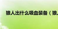 狼人出什么吸血裝備(狼人出什么裝備)