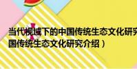 當代視域下的中國傳統生態文化研究(關于當代視域下的中國傳統生態文化研究介紹)